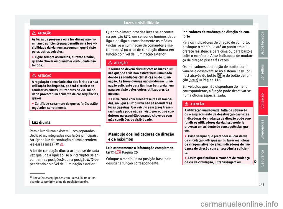 Seat Ateca 2017 Manual do proprietário (in Portuguese) Luzes e visibilidade
ATENÇÃO
As luzes de presença ou a luz diurna não ilu-
min am o s
uficiente para permitir uma boa vi-
sibilidade da via nem asseguram que é visto
pelos outros veículos.
● L Seat Ateca 2017 Manual do proprietário (in Portuguese) Luzes e visibilidade
ATENÇÃO
As luzes de presença ou a luz diurna não ilu-
min am o s
uficiente para permitir uma boa vi-
sibilidade da via nem asseguram que é visto
pelos outros veículos.
● L