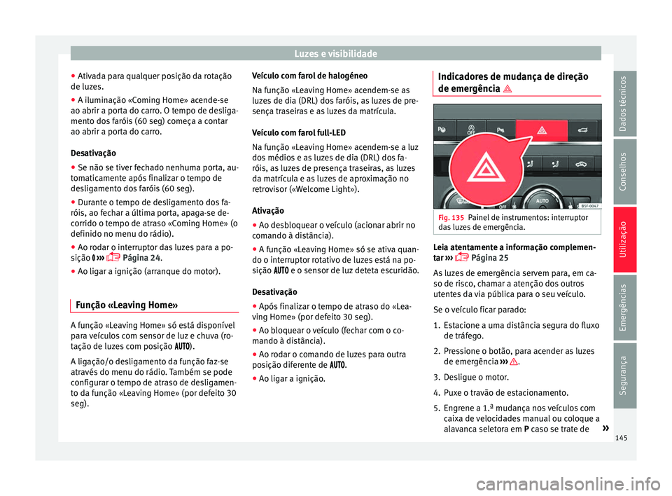 Seat Ateca 2017 Manual do proprietário (in Portuguese) Luzes e visibilidade
● Ativ a
da para qualquer posição da rotação
de luzes.
● A iluminação «Coming Home» acende-se
ao abrir a port
a do carro. O tempo de desliga-
mento dos faróis (60 se Seat Ateca 2017 Manual do proprietário (in Portuguese) Luzes e visibilidade
● Ativ a
da para qualquer posição da rotação
de luzes.
● A iluminação «Coming Home» acende-se
ao abrir a port
a do carro. O tempo de desliga-
mento dos faróis (60 se