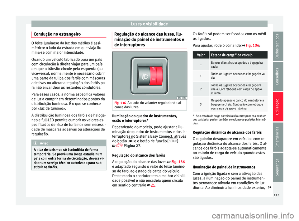 Seat Ateca 2017 Manual do proprietário (in Portuguese) Luzes e visibilidade
Condução no estrangeiro O feixe luminoso da luz dos médios é assi-
métric
o: o l
ado da estrada em que viaja ilu-
mina-se com maior intensidade.
Quando um veículo fabricado Seat Ateca 2017 Manual do proprietário (in Portuguese) Luzes e visibilidade
Condução no estrangeiro O feixe luminoso da luz dos médios é assi-
métric
o: o l
ado da estrada em que viaja ilu-
mina-se com maior intensidade.
Quando um veículo fabricado