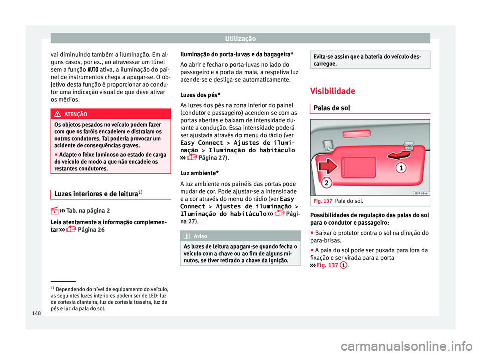 Seat Ateca 2017 Manual do proprietário (in Portuguese) Utilização
vai diminuindo também a iluminação. Em al-
gu n
s casos, por ex., ao atravessar um túnel
sem a função ativa, a iluminação do pai-
nel de instrumentos chega a apagar- Seat Ateca 2017 Manual do proprietário (in Portuguese) Utilização
vai diminuindo também a iluminação. Em al-
gu n
s casos, por ex., ao atravessar um túnel
sem a função ativa, a iluminação do pai-
nel de instrumentos chega a apagar-