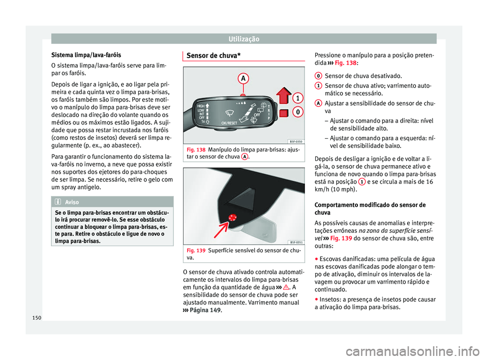 Seat Ateca 2017 Manual do proprietário (in Portuguese) Utilização
Sistema limpa/lava-faróis
O s i
stema limpa/lava-faróis serve para lim-
par os faróis.
Depois de ligar a ignição, e ao ligar pela pri-
meira e cada quinta vez o limpa para-brisas,
os Seat Ateca 2017 Manual do proprietário (in Portuguese) Utilização
Sistema limpa/lava-faróis
O s i
stema limpa/lava-faróis serve para lim-
par os faróis.
Depois de ligar a ignição, e ao ligar pela pri-
meira e cada quinta vez o limpa para-brisas,
os