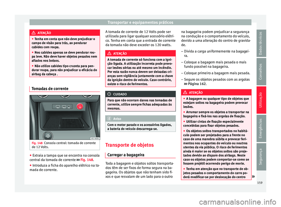 Seat Ateca 2017 Manual do proprietário (in Portuguese) Transportar e equipamentos práticos
ATENÇÃO
● Tenh
a em conta que não deve prejudicar o
campo de visão para trás, ao pendurar
cabides com roupa.
● Nos cabides apenas se deve pendurar rou-
pa Seat Ateca 2017 Manual do proprietário (in Portuguese) Transportar e equipamentos práticos
ATENÇÃO
● Tenh
a em conta que não deve prejudicar o
campo de visão para trás, ao pendurar
cabides com roupa.
● Nos cabides apenas se deve pendurar rou-
pa