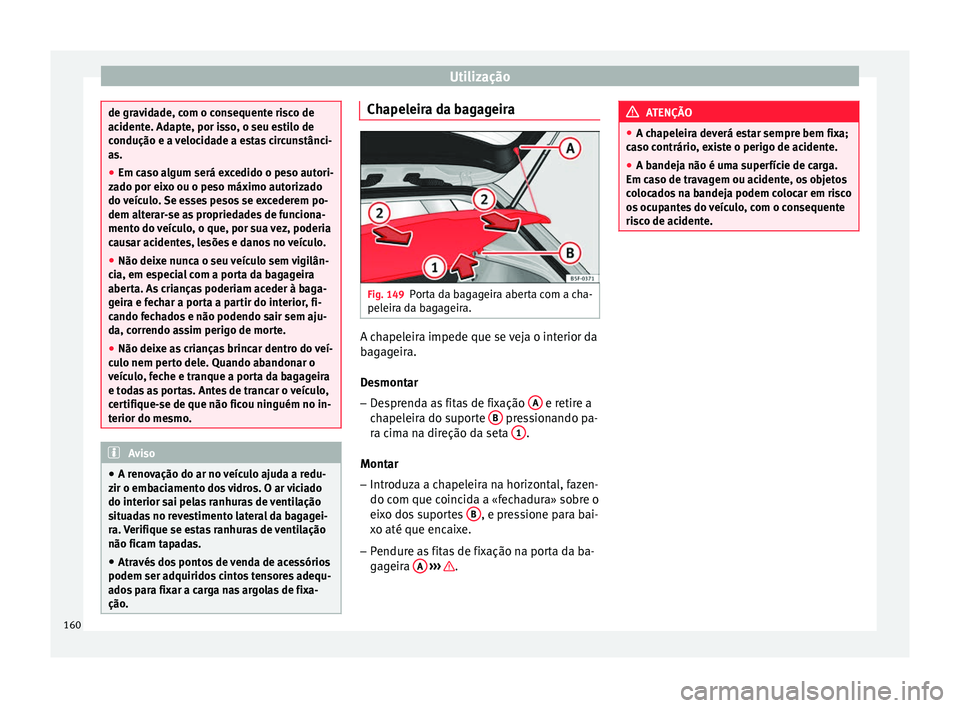 Seat Ateca 2017 Manual do proprietário (in Portuguese) Utilização
de gravidade, com o consequente risco de
ac
ident
e. Adapte, por isso, o seu estilo de
condução e a velocidade a estas circunstânci-
as.
● Em caso algum será excedido o peso autori- Seat Ateca 2017 Manual do proprietário (in Portuguese) Utilização
de gravidade, com o consequente risco de
ac
ident
e. Adapte, por isso, o seu estilo de
condução e a velocidade a estas circunstânci-
as.
● Em caso algum será excedido o peso autori-