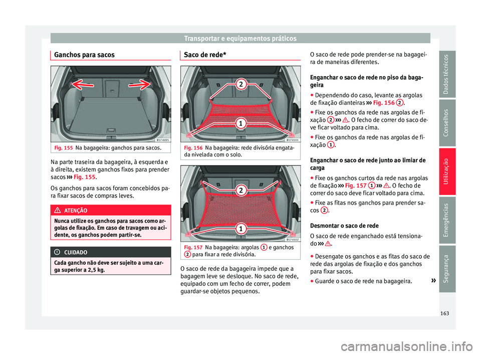 Seat Ateca 2017 Manual do proprietário (in Portuguese) Transportar e equipamentos práticos
Ganchos para sacos Fig. 155
Na bagageira: ganchos para sacos. Na parte traseira da bagageira, à esquerda e
à dir
eit
a, existem ganchos fixos para prender
sacos Seat Ateca 2017 Manual do proprietário (in Portuguese) Transportar e equipamentos práticos
Ganchos para sacos Fig. 155
Na bagageira: ganchos para sacos. Na parte traseira da bagageira, à esquerda e
à dir
eit
a, existem ganchos fixos para prender
sacos