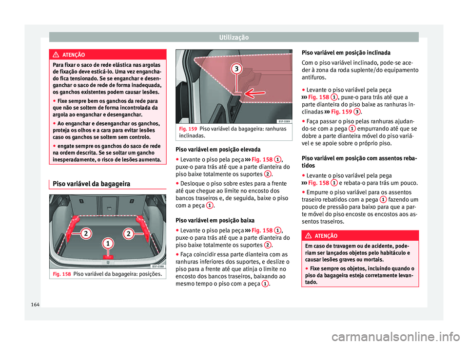 Seat Ateca 2017 Manual do proprietário (in Portuguese) Utilização
ATENÇÃO
Para fixar o saco de rede elástica nas argolas
de fi x
ação deve esticá-lo. Uma vez engancha-
do fica tensionado. Se se enganchar e desen-
ganchar o saco de rede de forma in Seat Ateca 2017 Manual do proprietário (in Portuguese) Utilização
ATENÇÃO
Para fixar o saco de rede elástica nas argolas
de fi x
ação deve esticá-lo. Uma vez engancha-
do fica tensionado. Se se enganchar e desen-
ganchar o saco de rede de forma in