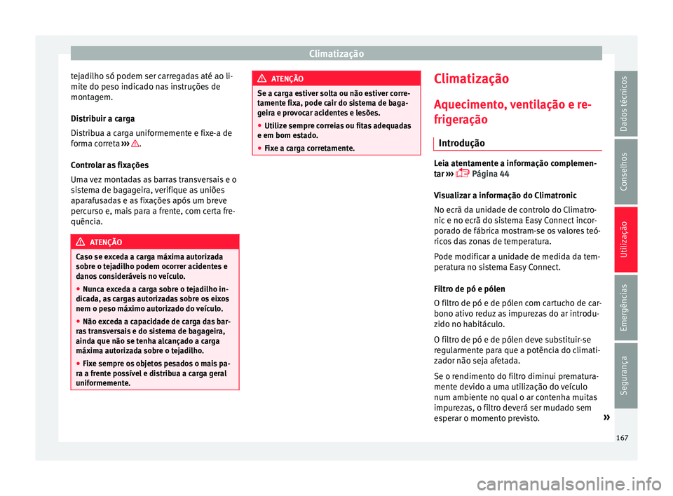 Seat Ateca 2017 Manual do proprietário (in Portuguese) Climatização
tejadilho só podem ser carregadas até ao li-
mit e do pe
so indicado nas instruções de
montagem.
Distribuir a carga
Distribua a carga uniformemente e fixe-a de
forma correta ›› Seat Ateca 2017 Manual do proprietário (in Portuguese) Climatização
tejadilho só podem ser carregadas até ao li-
mit e do pe
so indicado nas instruções de
montagem.
Distribuir a carga
Distribua a carga uniformemente e fixe-a de
forma correta ››