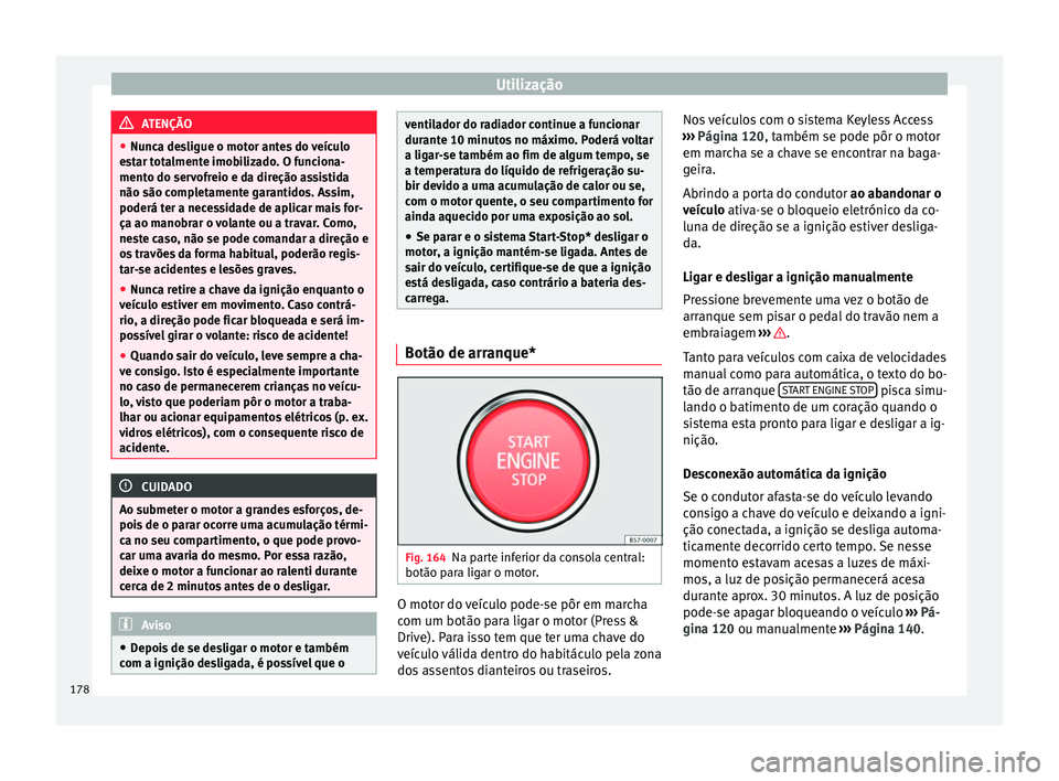 Seat Ateca 2017 Manual do proprietário (in Portuguese) Utilização
ATENÇÃO
● Nu nc
a desligue o motor antes do veículo
estar totalmente imobilizado. O funciona-
mento do servofreio e da direção assistida
não são completamente garantidos. Assim,
Seat Ateca 2017 Manual do proprietário (in Portuguese) Utilização
ATENÇÃO
● Nu nc
a desligue o motor antes do veículo
estar totalmente imobilizado. O funciona-
mento do servofreio e da direção assistida
não são completamente garantidos. Assim,