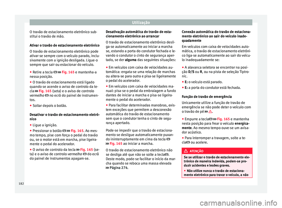 Seat Ateca 2017 Manual do proprietário (in Portuguese) Utilização
O travão de estacionamento eletrónico sub-
s tit
ui o travão de mão.
Ativar o travão de estacionamento eletrónico
O travão de estacionamento eletrónico pode
ativar-se sempre com o Seat Ateca 2017 Manual do proprietário (in Portuguese) Utilização
O travão de estacionamento eletrónico sub-
s tit
ui o travão de mão.
Ativar o travão de estacionamento eletrónico
O travão de estacionamento eletrónico pode
ativar-se sempre com o