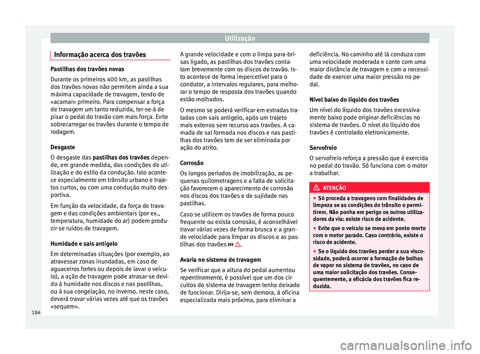 Seat Ateca 2017 Manual do proprietário (in Portuguese) Utilização
Informação acerca dos travões Pastilhas dos travões novas
D
ur
ante os primeiros 400 km, as pastilhas
dos travões novas não permitem ainda a sua
máxima capacidade de travagem, tend Seat Ateca 2017 Manual do proprietário (in Portuguese) Utilização
Informação acerca dos travões Pastilhas dos travões novas
D
ur
ante os primeiros 400 km, as pastilhas
dos travões novas não permitem ainda a sua
máxima capacidade de travagem, tend