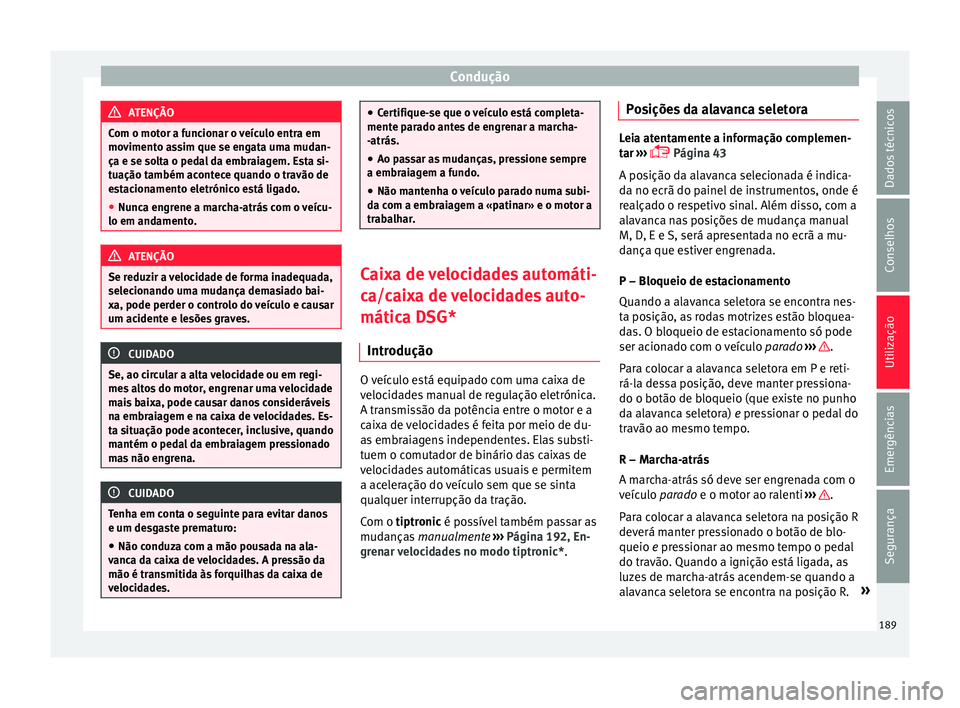 Seat Ateca 2017 Manual do proprietário (in Portuguese) Condução
ATENÇÃO
Com o motor a funcionar o veículo entra em
mo v
imento assim que se engata uma mudan-
ça e se solta o pedal da embraiagem. Esta si-
tuação também acontece quando o travão de Seat Ateca 2017 Manual do proprietário (in Portuguese) Condução
ATENÇÃO
Com o motor a funcionar o veículo entra em
mo v
imento assim que se engata uma mudan-
ça e se solta o pedal da embraiagem. Esta si-
tuação também acontece quando o travão de