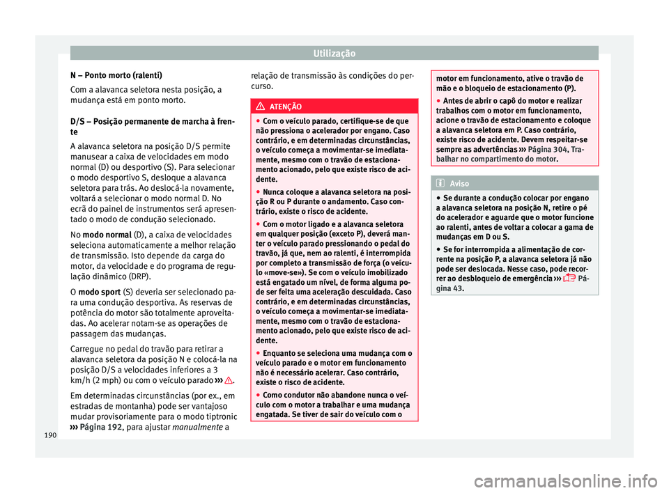 Seat Ateca 2017 Manual do proprietário (in Portuguese) Utilização
N – Ponto morto (ralenti)
C om a al
avanca seletora nesta posição, a
mudança está em ponto morto.
D/S – Posição permanente de marcha à fren-
te
A alavanca seletora na posição Seat Ateca 2017 Manual do proprietário (in Portuguese) Utilização
N – Ponto morto (ralenti)
C om a al
avanca seletora nesta posição, a
mudança está em ponto morto.
D/S – Posição permanente de marcha à fren-
te
A alavanca seletora na posição