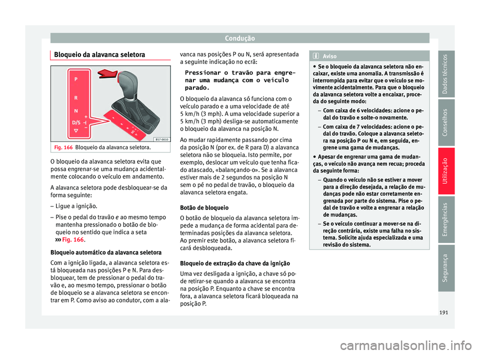 Seat Ateca 2017 Manual do proprietário (in Portuguese) Condução
Bloqueio da alavanca seletora Fig. 166
Bloqueio da alavanca seletora. O bloqueio da alavanca seletora evita que
po
s
sa engrenar-se uma mudança acidental-
mente colocando o veículo em and Seat Ateca 2017 Manual do proprietário (in Portuguese) Condução
Bloqueio da alavanca seletora Fig. 166
Bloqueio da alavanca seletora. O bloqueio da alavanca seletora evita que
po
s
sa engrenar-se uma mudança acidental-
mente colocando o veículo em and