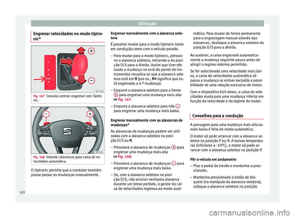 Seat Ateca 2017 Manual do proprietário (in Portuguese) Utilização
Engrenar velocidades no modo tiptro-
nic* Fig. 167
Consola central: engrenar com Tiptro-
nic . Fig. 168
Volante: alavancas para caixa de ve-
loc id
ades automática. O tiptronic permite q Seat Ateca 2017 Manual do proprietário (in Portuguese) Utilização
Engrenar velocidades no modo tiptro-
nic* Fig. 167
Consola central: engrenar com Tiptro-
nic . Fig. 168
Volante: alavancas para caixa de ve-
loc id
ades automática. O tiptronic permite q
