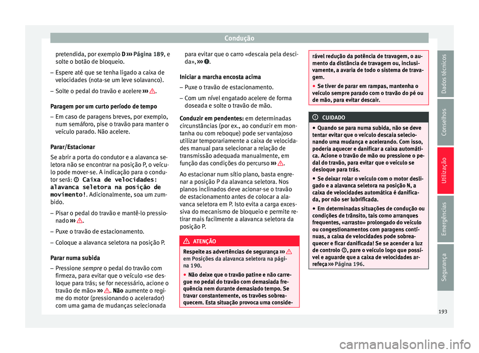 Seat Ateca 2017 Manual do proprietário (in Portuguese) Condução
pretendida, por exemplo D ››
› Página 189, e
solte o botão de bloqueio.
– Espere até que se tenha ligado a caixa de
veloc
idades (nota-se um leve solavanco).
– Solte o pedal Seat Ateca 2017 Manual do proprietário (in Portuguese) Condução
pretendida, por exemplo D ››
› Página 189, e
solte o botão de bloqueio.
– Espere até que se tenha ligado a caixa de
veloc
idades (nota-se um leve solavanco).
– Solte o pedal