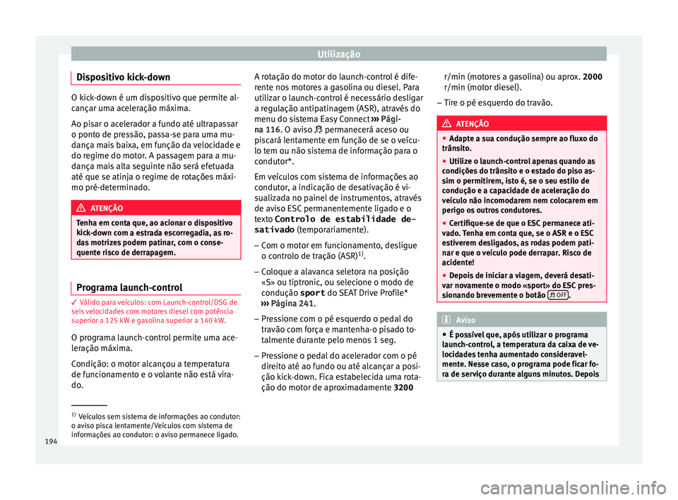 Seat Ateca 2017 Manual do proprietário (in Portuguese) Utilização
Dispositivo kick-down O kick-down é um dispositivo que permite al-
c
ançar um
a aceleração máxima.
Ao pisar o acelerador a fundo até ultrapassar
o ponto de pressão, passa-se para u Seat Ateca 2017 Manual do proprietário (in Portuguese) Utilização
Dispositivo kick-down O kick-down é um dispositivo que permite al-
c
ançar um
a aceleração máxima.
Ao pisar o acelerador a fundo até ultrapassar
o ponto de pressão, passa-se para u