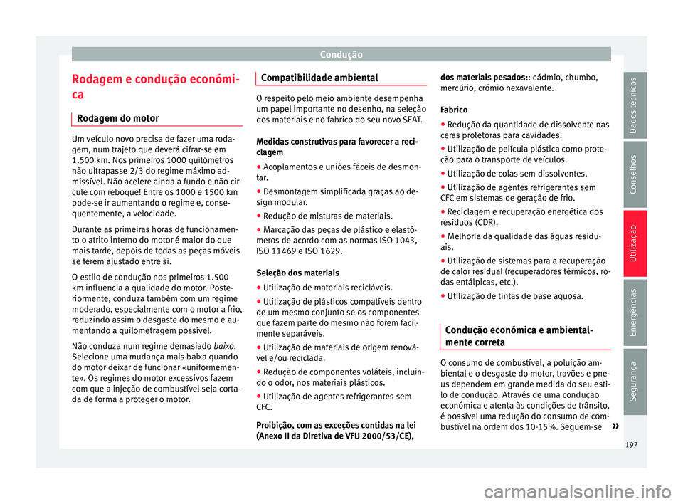 Seat Ateca 2017 Manual do proprietário (in Portuguese) Condução
Rodagem e condução económi-
c a
R
odagem do motor Um veículo novo precisa de fazer uma roda-
g
em, num tr
ajeto que deverá cifrar-se em
1.500 km. Nos primeiros 1000 quilómetros
não Seat Ateca 2017 Manual do proprietário (in Portuguese) Condução
Rodagem e condução económi-
c a
R
odagem do motor Um veículo novo precisa de fazer uma roda-
g
em, num tr
ajeto que deverá cifrar-se em
1.500 km. Nos primeiros 1000 quilómetros
não