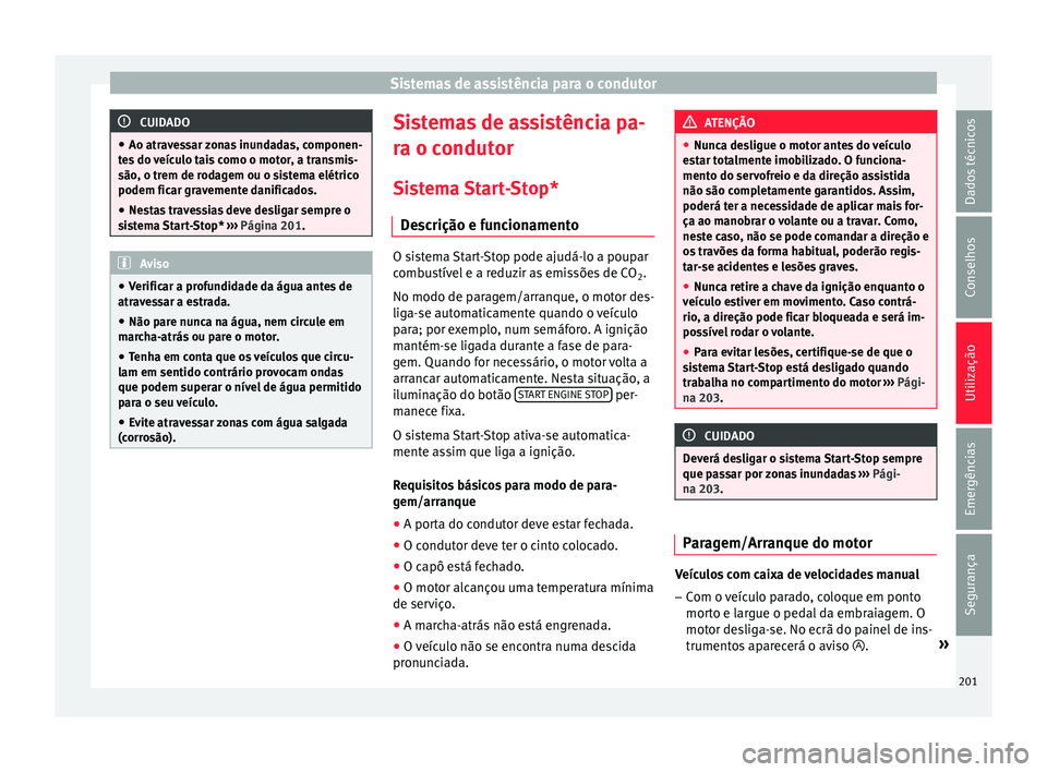 Seat Ateca 2017 Manual do proprietário (in Portuguese) Sistemas de assistência para o condutor
CUIDADO
● Ao atr av
essar zonas inundadas, componen-
tes do veículo tais como o motor, a transmis-
são, o trem de rodagem ou o sistema elétrico
podem fica Seat Ateca 2017 Manual do proprietário (in Portuguese) Sistemas de assistência para o condutor
CUIDADO
● Ao atr av
essar zonas inundadas, componen-
tes do veículo tais como o motor, a transmis-
são, o trem de rodagem ou o sistema elétrico
podem fica