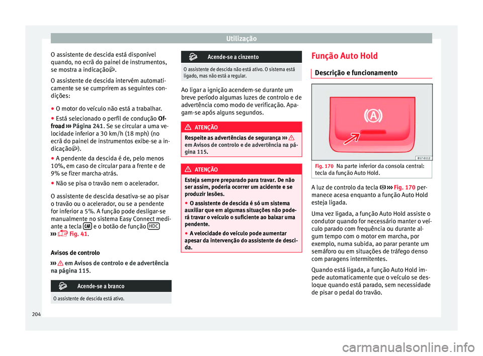 Seat Ateca 2017 Manual do proprietário (in Portuguese) Utilização
O assistente de descida está disponível
quando , no ec
rã do painel de instrumentos,
se mostra a indicação.
O assistente de descida intervém automati-
camente se se cumprirem as Seat Ateca 2017 Manual do proprietário (in Portuguese) Utilização
O assistente de descida está disponível
quando , no ec
rã do painel de instrumentos,
se mostra a indicação.
O assistente de descida intervém automati-
camente se se cumprirem as
