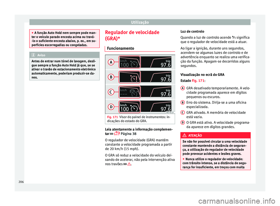Seat Ateca 2017 Manual do proprietário (in Portuguese) Utilização
●
A f u
nção Auto Hold nem sempre pode man-
ter o veículo parado encosta acima ou travá-
-lo o suficiente encosta abaixo, p. ex., em su-
perfícies escorregadias ou congeladas. Avis Seat Ateca 2017 Manual do proprietário (in Portuguese) Utilização
●
A f u
nção Auto Hold nem sempre pode man-
ter o veículo parado encosta acima ou travá-
-lo o suficiente encosta abaixo, p. ex., em su-
perfícies escorregadias ou congeladas. Avis