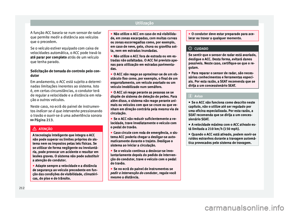 Seat Ateca 2017 Manual do proprietário (in Portuguese) Utilização
A função ACC baseia-se num sensor de radar
que permit e medir a di
stância aos veículos
que o precedem.
Se o veículo estiver equipado com caixa de
velocidades automática, o ACC pode Seat Ateca 2017 Manual do proprietário (in Portuguese) Utilização
A função ACC baseia-se num sensor de radar
que permit e medir a di
stância aos veículos
que o precedem.
Se o veículo estiver equipado com caixa de
velocidades automática, o ACC pode