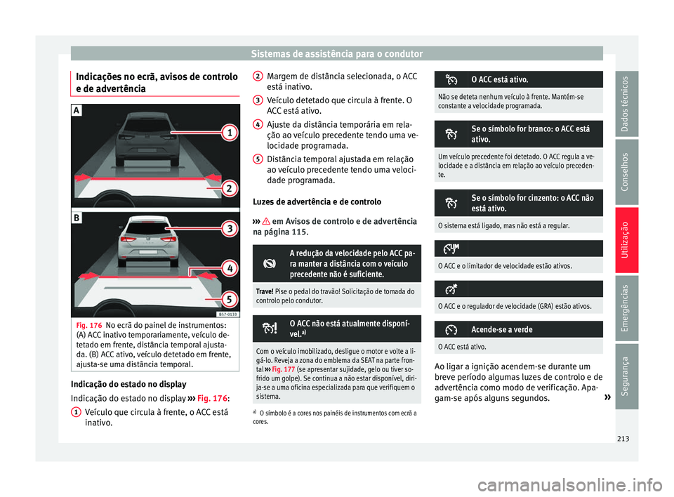 Seat Ateca 2017 Manual do proprietário (in Portuguese) Sistemas de assistência para o condutor
Indicações no ecrã, avisos de controlo
e de a dv
ertência Fig. 176
No ecrã do painel de instrumentos:
(A) A C
C inativo temporariamente, veículo de-
tet Seat Ateca 2017 Manual do proprietário (in Portuguese) Sistemas de assistência para o condutor
Indicações no ecrã, avisos de controlo
e de a dv
ertência Fig. 176
No ecrã do painel de instrumentos:
(A) A C
C inativo temporariamente, veículo de-
tet