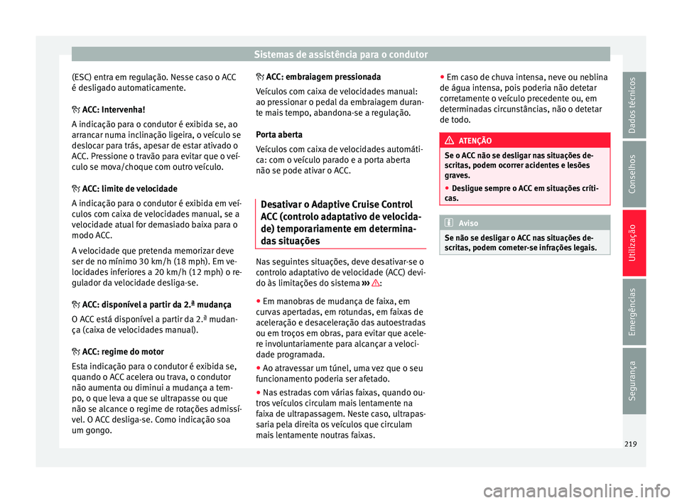 Seat Ateca 2017 Manual do proprietário (in Portuguese) Sistemas de assistência para o condutor
(ESC) entra em regulação. Nesse caso o ACC
é de s
ligado automaticamente.
ACC: Intervenha!
A indicação para o condutor é exibida se, ao
arrancar numa Seat Ateca 2017 Manual do proprietário (in Portuguese) Sistemas de assistência para o condutor
(ESC) entra em regulação. Nesse caso o ACC
é de s
ligado automaticamente.
ACC: Intervenha!
A indicação para o condutor é exibida se, ao
arrancar numa