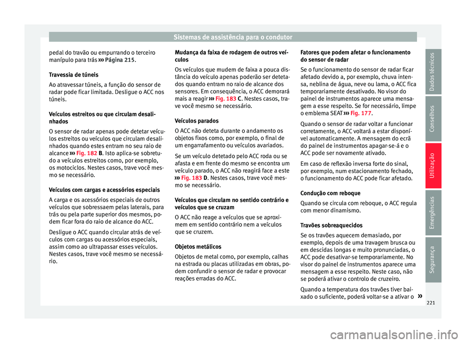 Seat Ateca 2017 Manual do proprietário (in Portuguese) Sistemas de assistência para o condutor
pedal do travão ou empurrando o terceiro
m aníp
ulo para trás ››› Página 215.
Travessia de túneis
Ao atravessar túneis, a função do sensor de
ra Seat Ateca 2017 Manual do proprietário (in Portuguese) Sistemas de assistência para o condutor
pedal do travão ou empurrando o terceiro
m aníp
ulo para trás ››› Página 215.
Travessia de túneis
Ao atravessar túneis, a função do sensor de
ra