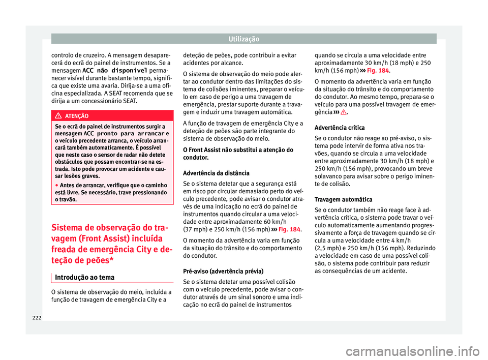 Seat Ateca 2017 Manual do proprietário (in Portuguese) Utilização
controlo de cruzeiro. A mensagem desapare-
c erá do ec
rã do painel de instrumentos. Se a
mensagem ACC não disponível perma-
necer visível durante bastante tempo, signifi-
ca que ex Seat Ateca 2017 Manual do proprietário (in Portuguese) Utilização
controlo de cruzeiro. A mensagem desapare-
c erá do ec
rã do painel de instrumentos. Se a
mensagem ACC não disponível perma-
necer visível durante bastante tempo, signifi-
ca que ex