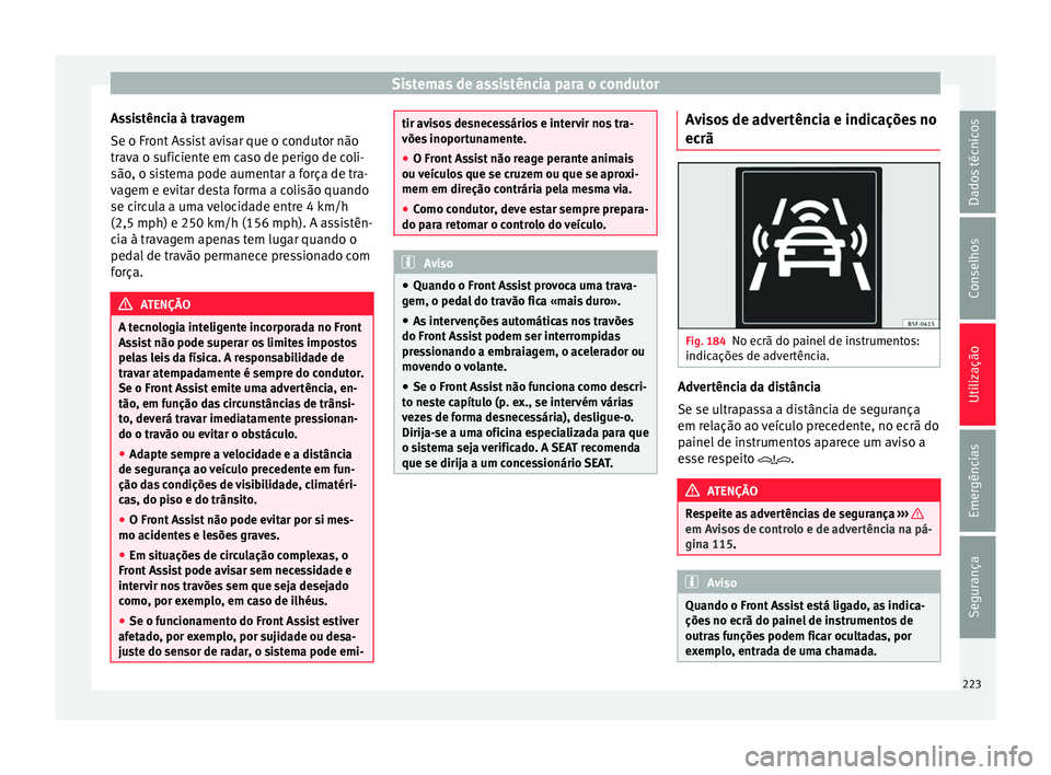 Seat Ateca 2017 Manual do proprietário (in Portuguese) Sistemas de assistência para o condutor
Assistência à travagem
Se o Fr ont
Assist avisar que o condutor não
trava o suficiente em caso de perigo de coli-
são, o sistema pode aumentar a força de Seat Ateca 2017 Manual do proprietário (in Portuguese) Sistemas de assistência para o condutor
Assistência à travagem
Se o Fr ont
Assist avisar que o condutor não
trava o suficiente em caso de perigo de coli-
são, o sistema pode aumentar a força de