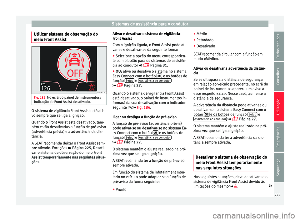Seat Ateca 2017 Manual do proprietário (in Portuguese) Sistemas de assistência para o condutor
Utilizar sistema de observação do
meio Fr ont
AssistFig. 186
No ecrã do painel de instrumentos:
indic ação de Fr
ont Assist desativado. O sistema de vig Seat Ateca 2017 Manual do proprietário (in Portuguese) Sistemas de assistência para o condutor
Utilizar sistema de observação do
meio Fr ont
AssistFig. 186
No ecrã do painel de instrumentos:
indic ação de Fr
ont Assist desativado. O sistema de vig
