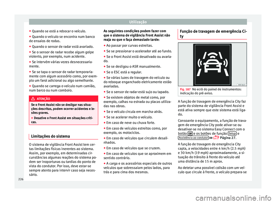 Seat Ateca 2017 Manual do proprietário (in Portuguese) Utilização
● Quando se e s
tá a rebocar o veículo.
● Quando o veículo se encontra num banco
de ens
aios de rodas.
● Quando o sensor de radar está avariado.
● Se o sensor de radar recebe Seat Ateca 2017 Manual do proprietário (in Portuguese) Utilização
● Quando se e s
tá a rebocar o veículo.
● Quando o veículo se encontra num banco
de ens
aios de rodas.
● Quando o sensor de radar está avariado.
● Se o sensor de radar recebe