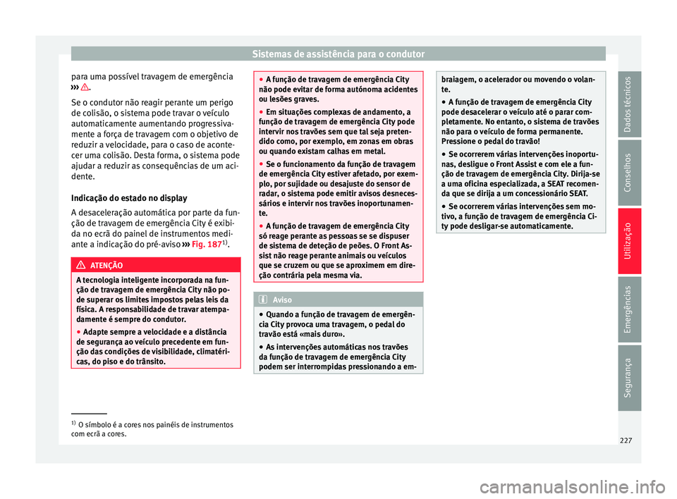 Seat Ateca 2017 Manual do proprietário (in Portuguese) Sistemas de assistência para o condutor
para uma possível travagem de emergência
› ›
› .
Se o c ondut
or não reagir perante um perigo
de colisão, o sistema pode travar o veículo
automatic Seat Ateca 2017 Manual do proprietário (in Portuguese) Sistemas de assistência para o condutor
para uma possível travagem de emergência
› ›
› .
Se o c ondut
or não reagir perante um perigo
de colisão, o sistema pode travar o veículo
automatic