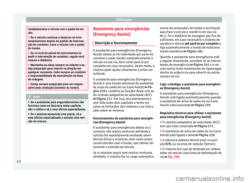Seat Ateca 2017 Manual do proprietário (in Portuguese) Utilização
imediatamente o veículo com o pedal do tra-
vão
.
● Se o
veículo continua a deslocar-se invo-
lunt
ariamente depois do pedido de interven-
ção do condutor, trave o veículo com o Seat Ateca 2017 Manual do proprietário (in Portuguese) Utilização
imediatamente o veículo com o pedal do tra-
vão
.
● Se o
veículo continua a deslocar-se invo-
lunt
ariamente depois do pedido de interven-
ção do condutor, trave o veículo com o