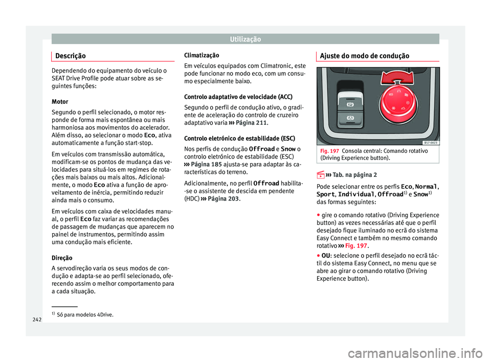 Seat Ateca 2017 Manual do proprietário (in Portuguese) Utilização
Descrição Dependendo do equipamento do veículo o
S
EA
T Drive Profile pode atuar sobre as se-
guintes funções:
Motor
Segundo o perfil selecionado, o motor res-
ponde de forma mais es Seat Ateca 2017 Manual do proprietário (in Portuguese) Utilização
Descrição Dependendo do equipamento do veículo o
S
EA
T Drive Profile pode atuar sobre as se-
guintes funções:
Motor
Segundo o perfil selecionado, o motor res-
ponde de forma mais es