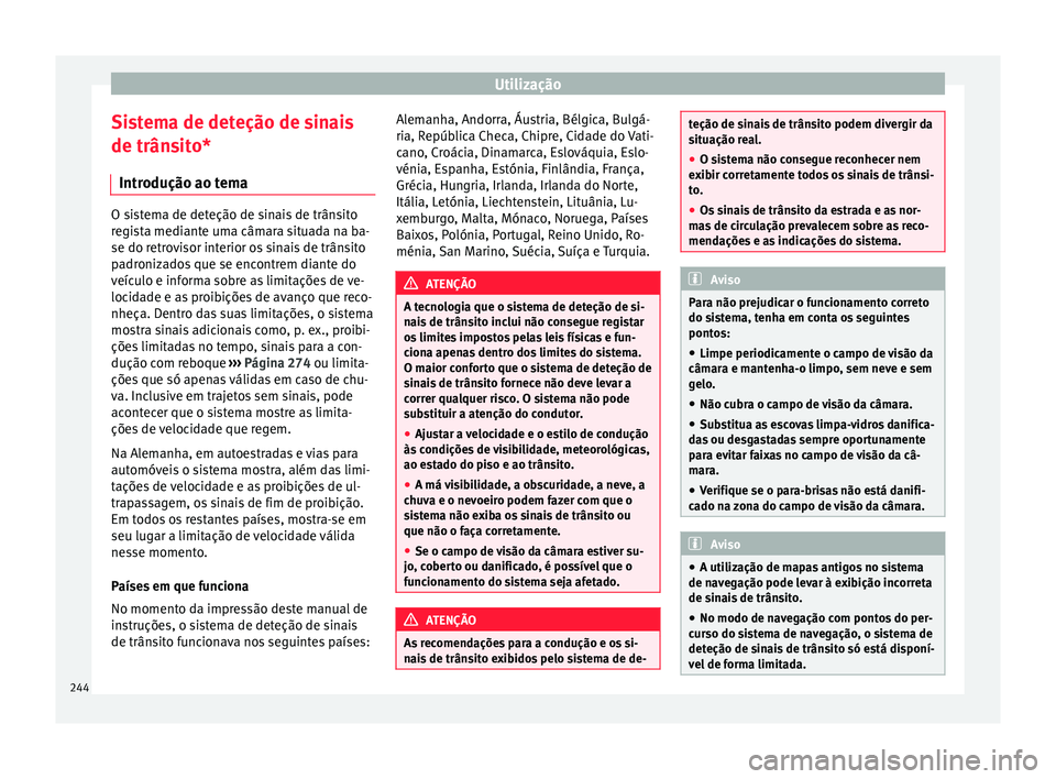 Seat Ateca 2017 Manual do proprietário (in Portuguese) Utilização
Sistema de deteção de sinais
de trân s
ito*
Introdução ao tema O sistema de deteção de sinais de trânsito
r
e
gista mediante uma câmara situada na ba-
se do retrovisor interior Seat Ateca 2017 Manual do proprietário (in Portuguese) Utilização
Sistema de deteção de sinais
de trân s
ito*
Introdução ao tema O sistema de deteção de sinais de trânsito
r
e
gista mediante uma câmara situada na ba-
se do retrovisor interior