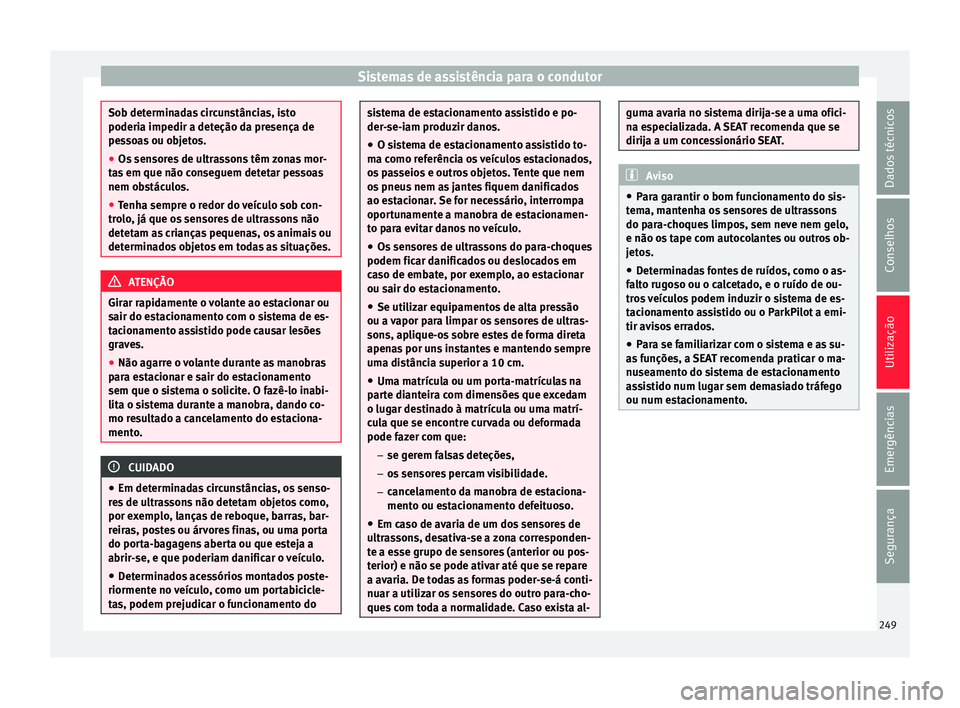 Seat Ateca 2017 Manual do proprietário (in Portuguese) Sistemas de assistência para o condutor
Sob determinadas circunstâncias, isto
poderi
a impedir a det
eção da presença de
pessoas ou objetos.
● Os sensores de ultrassons têm zonas mor-
ta
s em Seat Ateca 2017 Manual do proprietário (in Portuguese) Sistemas de assistência para o condutor
Sob determinadas circunstâncias, isto
poderi
a impedir a det
eção da presença de
pessoas ou objetos.
● Os sensores de ultrassons têm zonas mor-
ta
s em