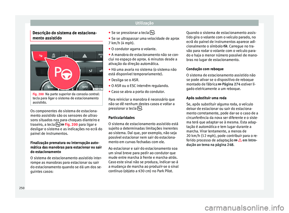 Seat Ateca 2017 Manual do proprietário (in Portuguese) Utilização
Descrição do sistema de estaciona-
ment o a
ssistido Fig. 200
Na parte superior da consola central:
t ec
la para ligar o sistema de estacionamento
assistido. Os componentes do sistema Seat Ateca 2017 Manual do proprietário (in Portuguese) Utilização
Descrição do sistema de estaciona-
ment o a
ssistido Fig. 200
Na parte superior da consola central:
t ec
la para ligar o sistema de estacionamento
assistido. Os componentes do sistema