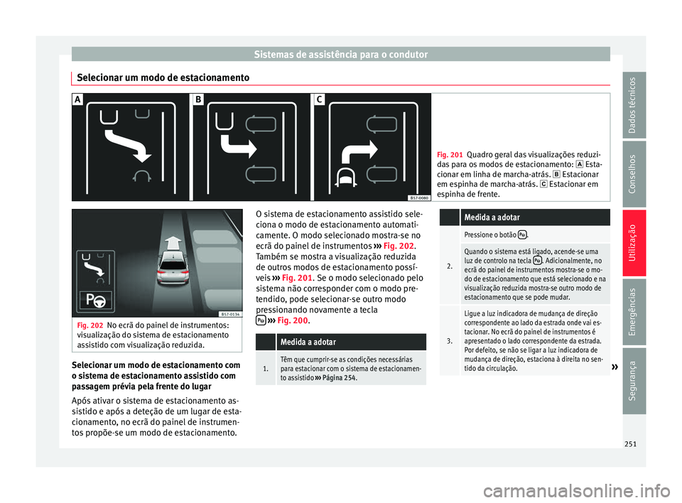 Seat Ateca 2017 Manual do proprietário (in Portuguese) Sistemas de assistência para o condutor
Selecionar um modo de estacionamento Fig. 201
Quadro geral das visualizações reduzi-
d a
s para os modos de estacionamento: Esta-
cionar em linha de mar Seat Ateca 2017 Manual do proprietário (in Portuguese) Sistemas de assistência para o condutor
Selecionar um modo de estacionamento Fig. 201
Quadro geral das visualizações reduzi-
d a
s para os modos de estacionamento: Esta-
cionar em linha de mar