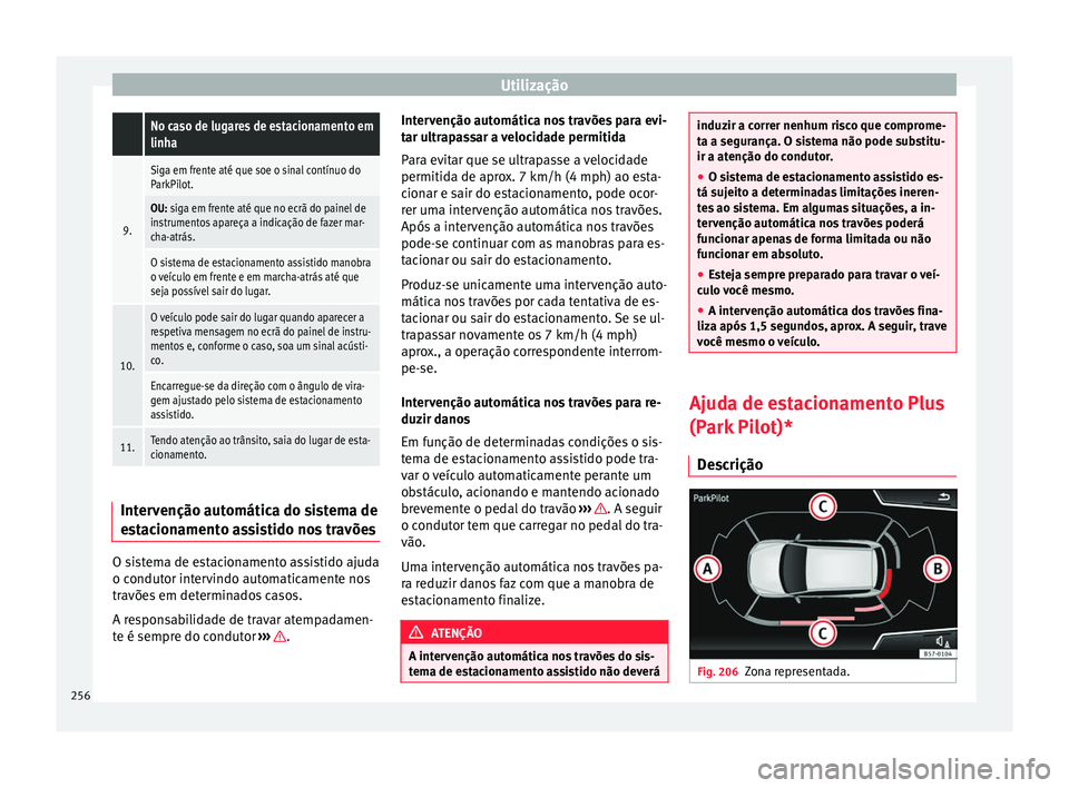 Seat Ateca 2017 Manual do proprietário (in Portuguese) Utilização No caso de lugares de estacionamento em
linha
9.
Siga em frente até que soe o sinal contínuo do
ParkPilot.
OU: siga em frente até que no ecrã do painel de
instrumentos apareça a indi Seat Ateca 2017 Manual do proprietário (in Portuguese) Utilização No caso de lugares de estacionamento em
linha
9.
Siga em frente até que soe o sinal contínuo do
ParkPilot.
OU: siga em frente até que no ecrã do painel de
instrumentos apareça a indi