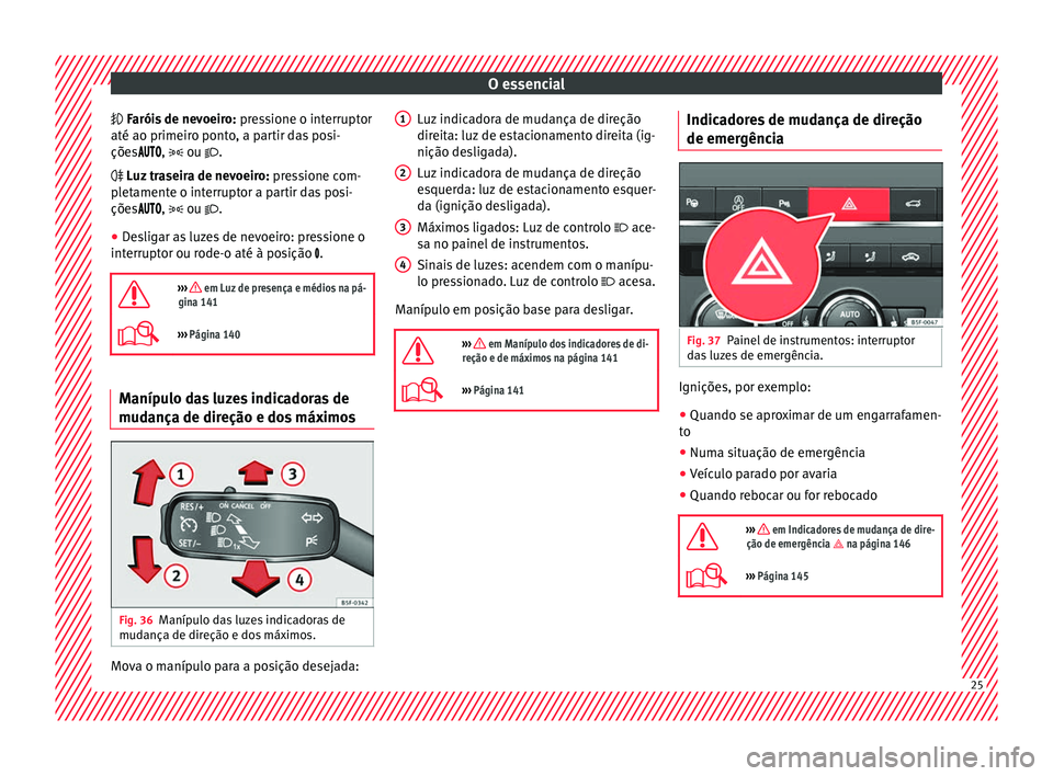 Seat Ateca 2017 Manual do proprietário (in Portuguese) O essencial
F aróis de nevoeiro:
pr essione o interruptor
até ao primeiro ponto, a partir das posi-
ções , ou .
Luz traseira de nevoeiro: pressione com-
pletamente o Seat Ateca 2017 Manual do proprietário (in Portuguese) O essencial
F aróis de nevoeiro:
pr essione o interruptor
até ao primeiro ponto, a partir das posi-
ções , ou .
Luz traseira de nevoeiro: pressione com-
pletamente o