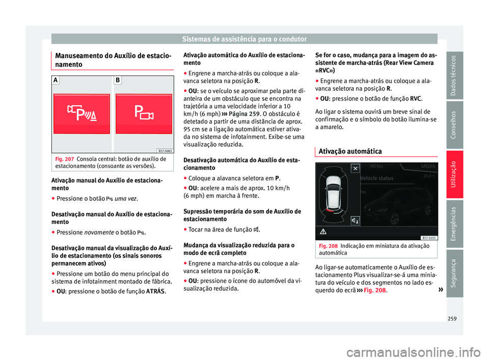 Seat Ateca 2017 Manual do proprietário (in Portuguese) Sistemas de assistência para o condutor
Manuseamento do Auxílio de estacio-
n ament
o Fig. 207
Consola central: botão de auxílio de
e s
tacionamento (consoante as versões). Ativação manual do Seat Ateca 2017 Manual do proprietário (in Portuguese) Sistemas de assistência para o condutor
Manuseamento do Auxílio de estacio-
n ament
o Fig. 207
Consola central: botão de auxílio de
e s
tacionamento (consoante as versões). Ativação manual do