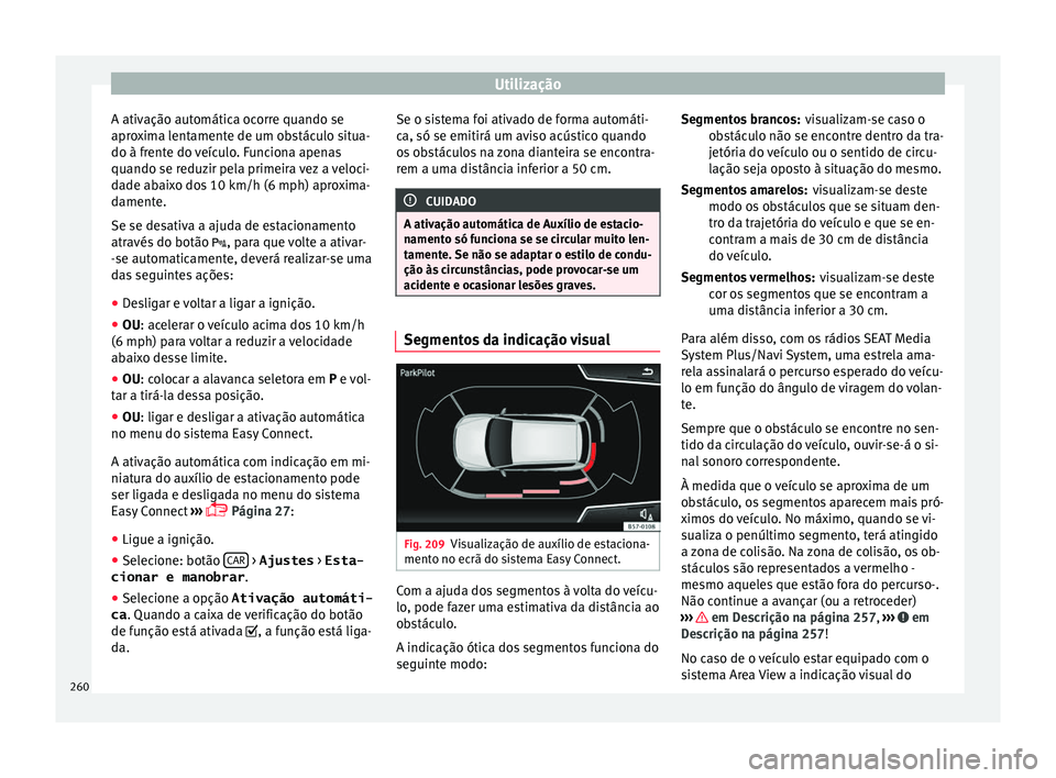 Seat Ateca 2017 Manual do proprietário (in Portuguese) Utilização
A ativação automática ocorre quando se
apr o
xima lentamente de um obstáculo situa-
do à frente do veículo. Funciona apenas
quando se reduzir pela primeira vez a veloci-
dade abaixo Seat Ateca 2017 Manual do proprietário (in Portuguese) Utilização
A ativação automática ocorre quando se
apr o
xima lentamente de um obstáculo situa-
do à frente do veículo. Funciona apenas
quando se reduzir pela primeira vez a veloci-
dade abaixo