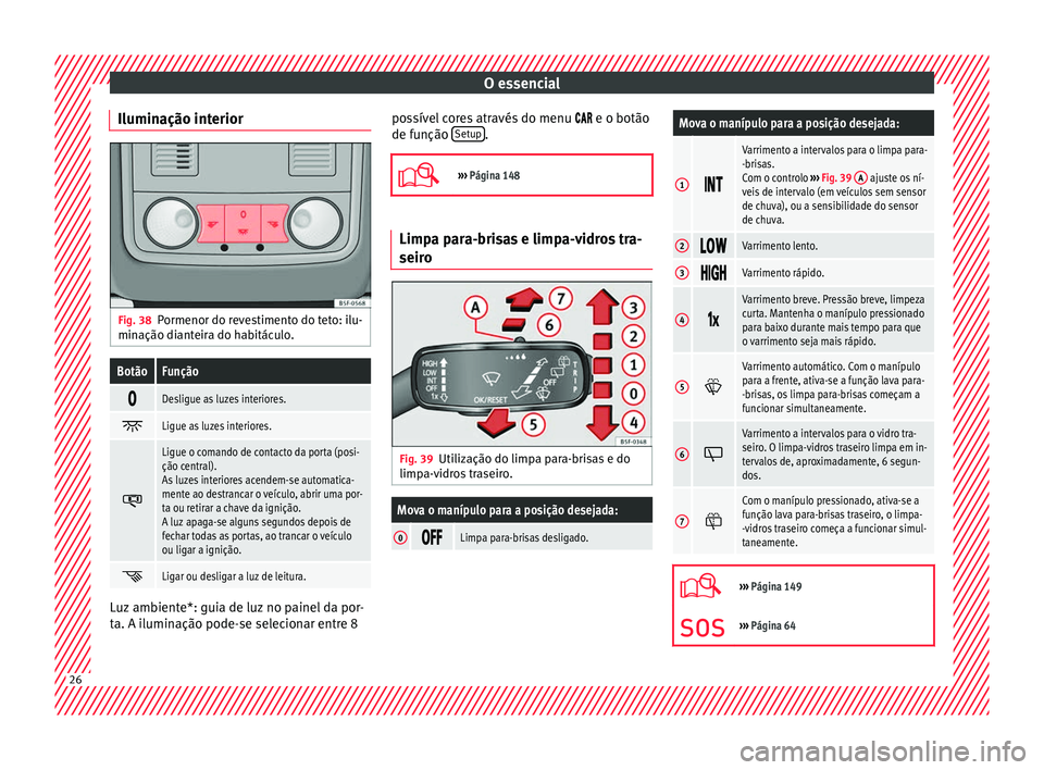 Seat Ateca 2017 Manual do proprietário (in Portuguese) O essencial
Iluminação interior Fig. 38
Pormenor do revestimento do teto: ilu-
min ação di
anteira do habitáculo.
BotãoFunção
Desligue as luzes interiores.
Ligue as luzes interiores.
Seat Ateca 2017 Manual do proprietário (in Portuguese) O essencial
Iluminação interior Fig. 38
Pormenor do revestimento do teto: ilu-
min ação di
anteira do habitáculo.
BotãoFunção
Desligue as luzes interiores.
Ligue as luzes interiores.