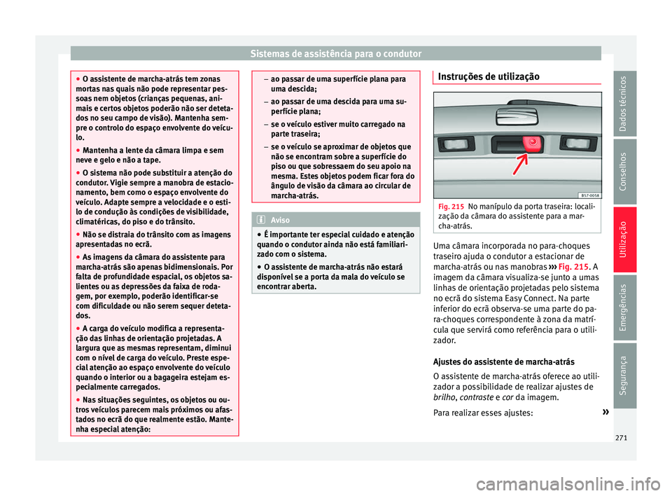 Seat Ateca 2017 Manual do proprietário (in Portuguese) Sistemas de assistência para o condutor
●
O a s
sistente de marcha-atrás tem zonas
mortas nas quais não pode representar pes-
soas nem objetos (crianças pequenas, ani-
mais e certos objetos pode Seat Ateca 2017 Manual do proprietário (in Portuguese) Sistemas de assistência para o condutor
●
O a s
sistente de marcha-atrás tem zonas
mortas nas quais não pode representar pes-
soas nem objetos (crianças pequenas, ani-
mais e certos objetos pode