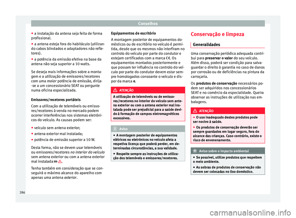Seat Ateca 2017 Manual do proprietário (in Portuguese) Conselhos
● a in s
talação da antena seja feita de forma
profissional.
● a antena esteja fora do habitáculo (utilizan-
do cabo
s blindados e adaptadores não refle-
tores).
● a potência da Seat Ateca 2017 Manual do proprietário (in Portuguese) Conselhos
● a in s
talação da antena seja feita de forma
profissional.
● a antena esteja fora do habitáculo (utilizan-
do cabo
s blindados e adaptadores não refle-
tores).
● a potência da