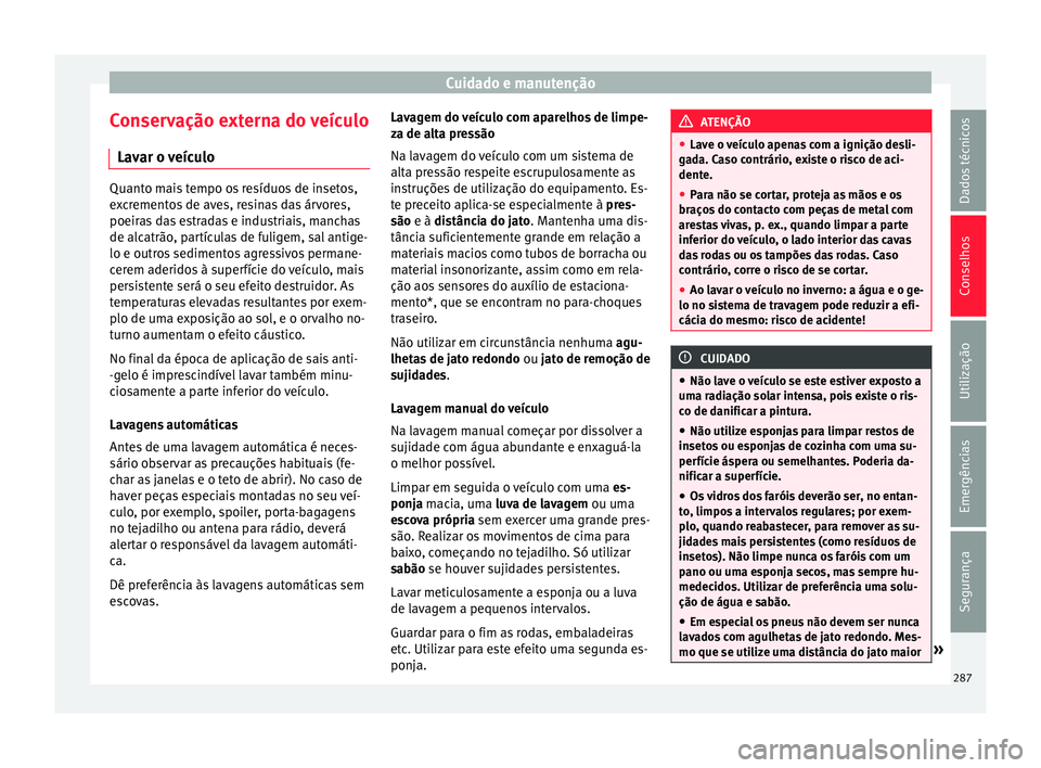 Seat Ateca 2017 Manual do proprietário (in Portuguese) Cuidado e manutenção
Conservação externa do veículo Lav ar o
veículoQuanto mais tempo os resíduos de insetos,
e
x
crementos de aves, resinas das árvores,
poeiras das estradas e industriais, Seat Ateca 2017 Manual do proprietário (in Portuguese) Cuidado e manutenção
Conservação externa do veículo Lav ar o
veículoQuanto mais tempo os resíduos de insetos,
e
x
crementos de aves, resinas das árvores,
poeiras das estradas e industriais,