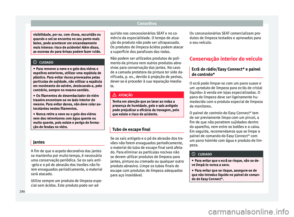 Seat Ateca 2017 Manual do proprietário (in Portuguese) Conselhos
visibilidade, por ex. com chuva, escuridão ou
quando o so
l
se encontra no seu ponto mais
baixo, pode acontecer um encandeamento
mais intenso: risco de acidente! Além disso,
as escovas do Seat Ateca 2017 Manual do proprietário (in Portuguese) Conselhos
visibilidade, por ex. com chuva, escuridão ou
quando o so
l
se encontra no seu ponto mais
baixo, pode acontecer um encandeamento
mais intenso: risco de acidente! Além disso,
as escovas do