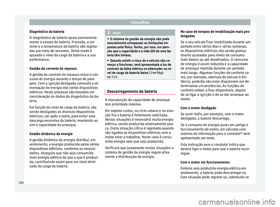 Seat Ateca 2017 Manual do proprietário (in Portuguese) Conselhos
Diagnóstico da bateria
O di agnós
tico da bateria apura permanente-
mente o estado da bateria. A tensão, a cor-
rente e a temperatura da bateria são regista-
das por meio de sensores. De Seat Ateca 2017 Manual do proprietário (in Portuguese) Conselhos
Diagnóstico da bateria
O di agnós
tico da bateria apura permanente-
mente o estado da bateria. A tensão, a cor-
rente e a temperatura da bateria são regista-
das por meio de sensores. De