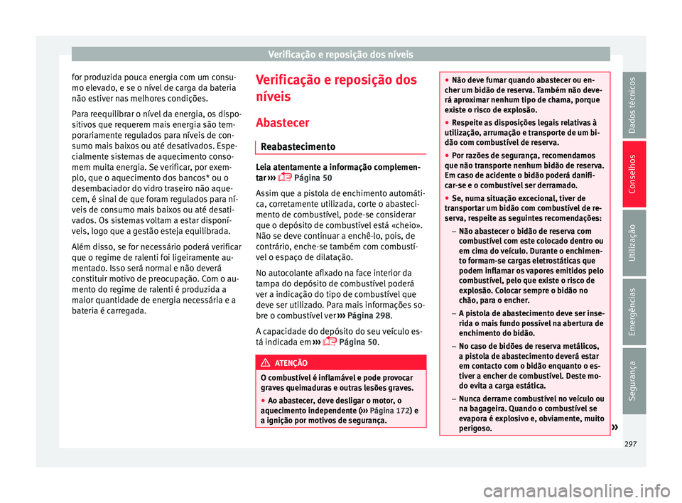 Seat Ateca 2017 Manual do proprietário (in Portuguese) Verificação e reposição dos níveis
for produzida pouca energia com um consu-
mo el ev
ado, e se o nível de carga da bateria
não estiver nas melhores condições.
Para reequilibrar o nível da e Seat Ateca 2017 Manual do proprietário (in Portuguese) Verificação e reposição dos níveis
for produzida pouca energia com um consu-
mo el ev
ado, e se o nível de carga da bateria
não estiver nas melhores condições.
Para reequilibrar o nível da e