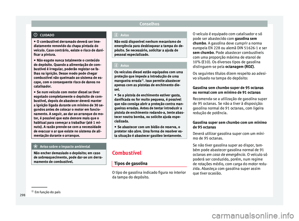 Seat Ateca 2017 Manual do proprietário (in Portuguese) Conselhos
CUIDADO
● O c omb
ustível derramado deverá ser ime-
diatamente removido da chapa pintada do
veículo. Caso contrário, existe o risco de dani-
ficar a pintura.
● Não esgote nunca tota Seat Ateca 2017 Manual do proprietário (in Portuguese) Conselhos
CUIDADO
● O c omb
ustível derramado deverá ser ime-
diatamente removido da chapa pintada do
veículo. Caso contrário, existe o risco de dani-
ficar a pintura.
● Não esgote nunca tota